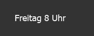 Freitag 8 Uhr