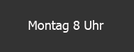 Montag 8 Uhr