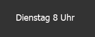 Dienstag 8 Uhr